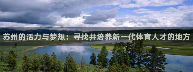 米兰体育官网下载平台注册:苏州的活力与梦想:寻找并培养新一代