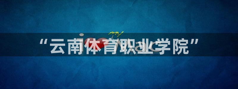 米兰体育官网下载平台注册流程视频:“云南体育职业学院”